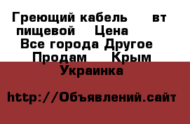 Греющий кабель- 10 вт (пищевой) › Цена ­ 100 - Все города Другое » Продам   . Крым,Украинка